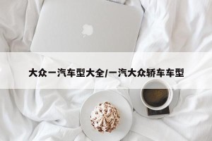 大众一汽车型大全/一汽大众轿车车型