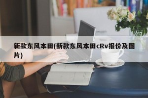新款东风本田(新款东风本田cRv报价及图片)