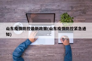 山东疫情防控最新政策(山东疫情防控紧急通知)