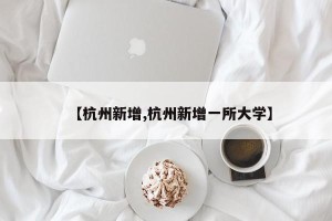 【杭州新增,杭州新增一所大学】