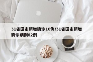 31省区市新增确诊16例/31省区市新增确诊病例82例