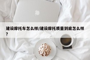 建设摩托车怎么样/建设摩托质量到底怎么样?
