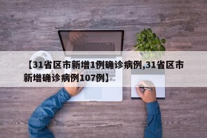 【31省区市新增1例确诊病例,31省区市新增确诊病例107例】