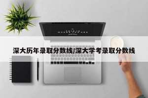 深大历年录取分数线/深大学考录取分数线