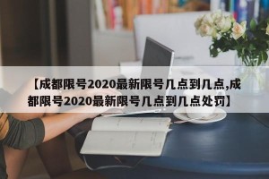 【成都限号2020最新限号几点到几点,成都限号2020最新限号几点到几点处罚】