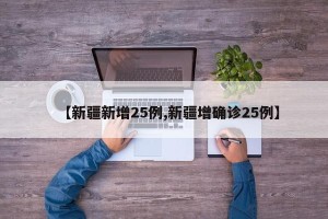 【新疆新增25例,新疆增确诊25例】