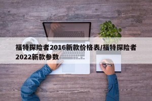 福特探险者2016新款价格表/福特探险者2022新款参数