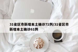 31省区市新增本土确诊71例/31省区市新增本土确诊61例