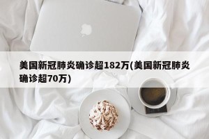 美国新冠肺炎确诊超182万(美国新冠肺炎确诊超70万)