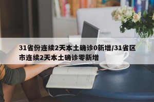 31省份连续2天本土确诊0新增/31省区市连续2天本土确诊零新增