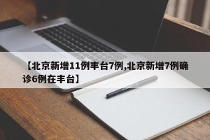 【北京新增11例丰台7例,北京新增7例确诊6例在丰台】