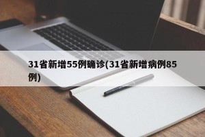 31省新增55例确诊(31省新增病例85例)