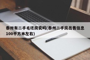 泰卅有二手毛坯房卖吗(泰州二手房出售信息100平方米左右)