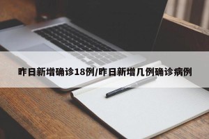 昨日新增确诊18例/昨日新增几例确诊病例