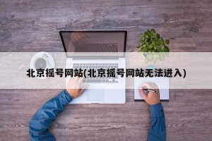 北京摇号网站(北京摇号网站无法进入)