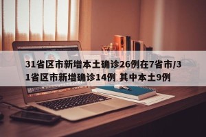 31省区市新增本土确诊26例在7省市/31省区市新增确诊14例 其中本土9例