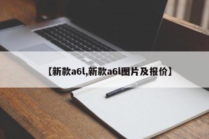【新款a6l,新款a6l图片及报价】