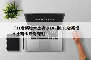 【31省新增本土确诊108例,31省新增本土确诊病例5例】